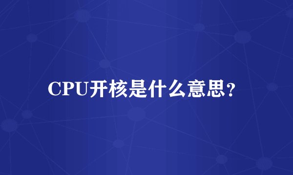 CPU开核是什么意思？