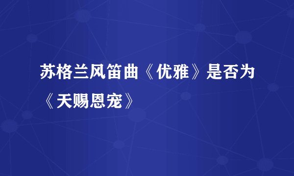 苏格兰风笛曲《优雅》是否为《天赐恩宠》