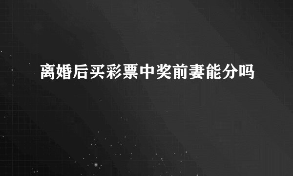 离婚后买彩票中奖前妻能分吗
