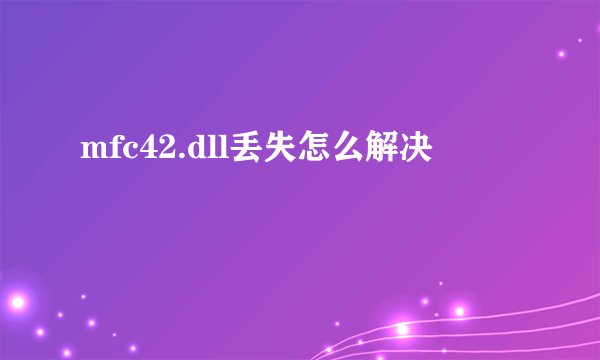 mfc42.dll丢失怎么解决