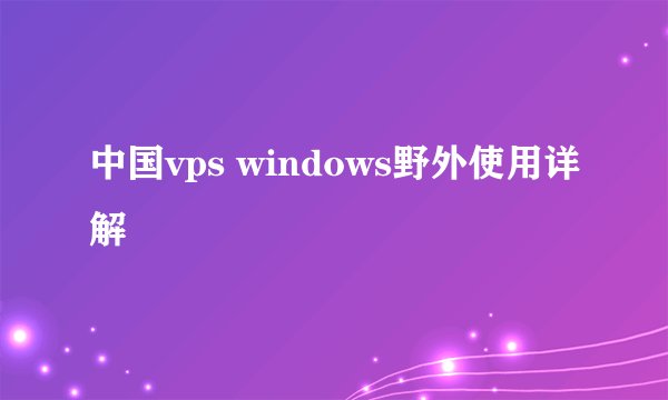 中国vps windows野外使用详解