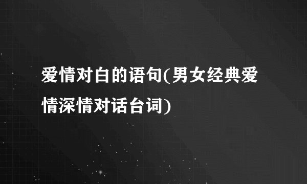 爱情对白的语句(男女经典爱情深情对话台词)