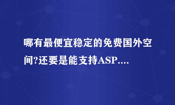 哪有最便宜稳定的免费国外空间?还要是能支持ASP.HXTML..的