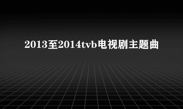 2013至2014tvb电视剧主题曲