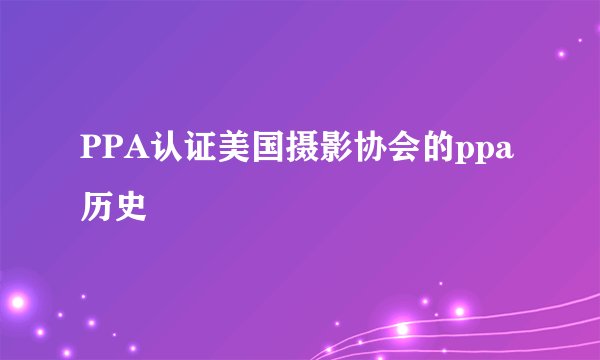 PPA认证美国摄影协会的ppa历史