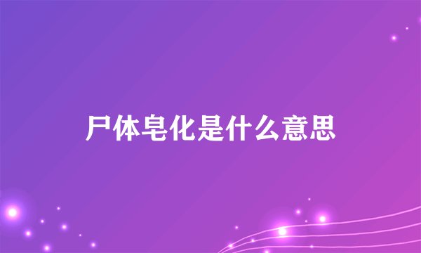 尸体皂化是什么意思