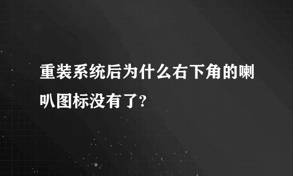 重装系统后为什么右下角的喇叭图标没有了?