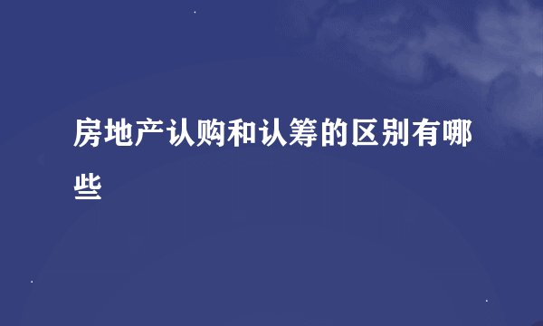 房地产认购和认筹的区别有哪些