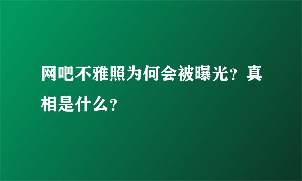 网吧不雅照为何会被曝光?真相是什么?