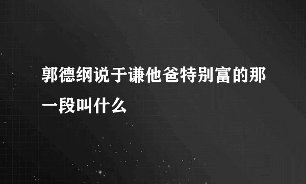郭德纲说于谦他爸特别富的那一段叫什么