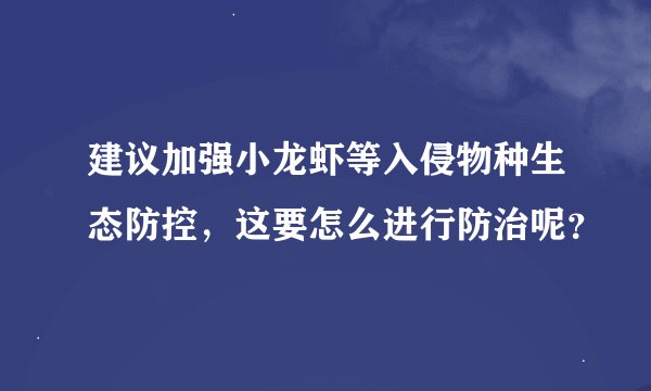 建议加强小龙虾等入侵物种生态防控，这要怎么进行防治呢？