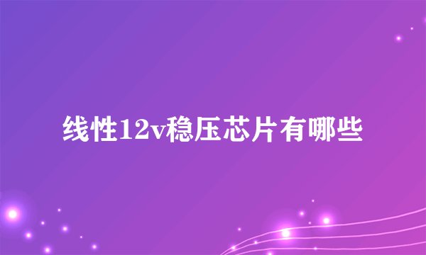线性12v稳压芯片有哪些