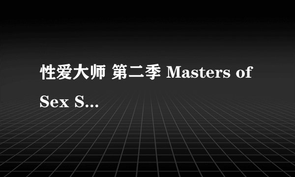 性爱大师 第二季 Masters of Sex Season 2 (2014)全集未删减高清版免费下载