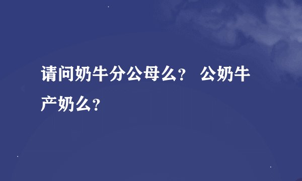 请问奶牛分公母么？ 公奶牛产奶么？