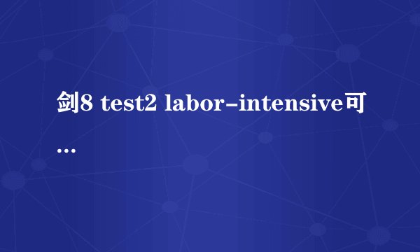 剑8 test2 labor-intensive可以写成labour intensive吗？