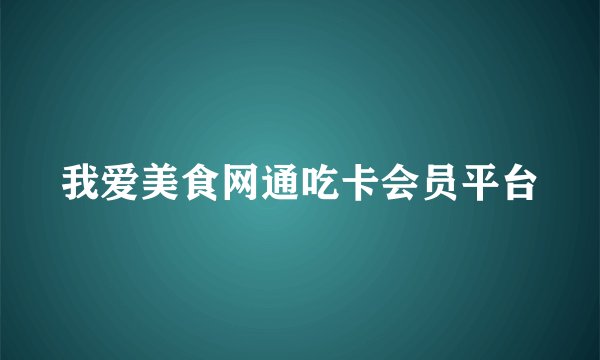 我爱美食网通吃卡会员平台