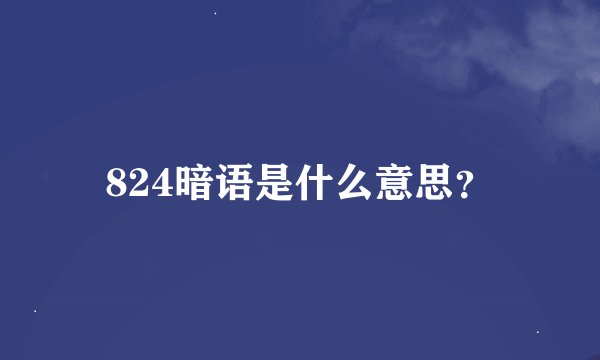 824暗语是什么意思？