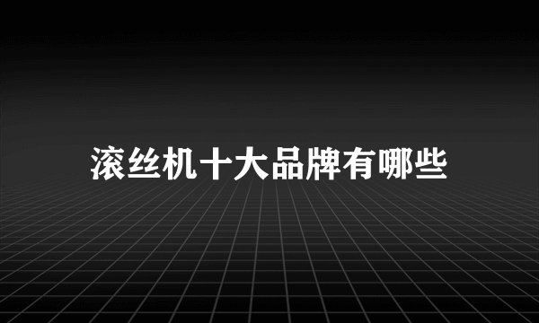 滚丝机十大品牌有哪些