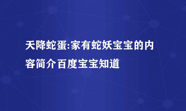 天降蛇蛋:家有蛇妖宝宝的内容简介百度宝宝知道