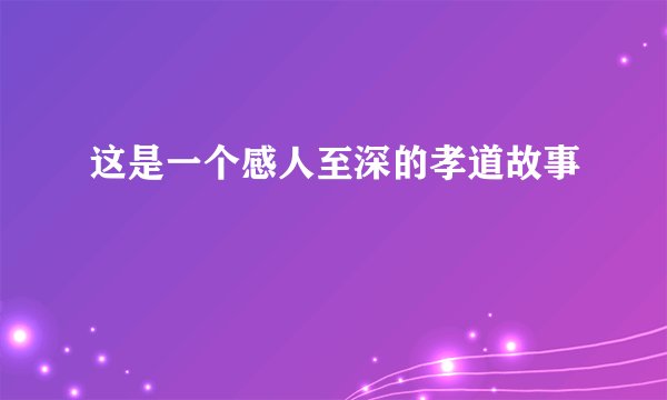 这是一个感人至深的孝道故事