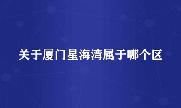 关于厦门星海湾属于哪个区