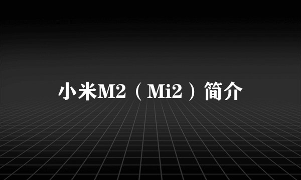 小米M2（Mi2）简介