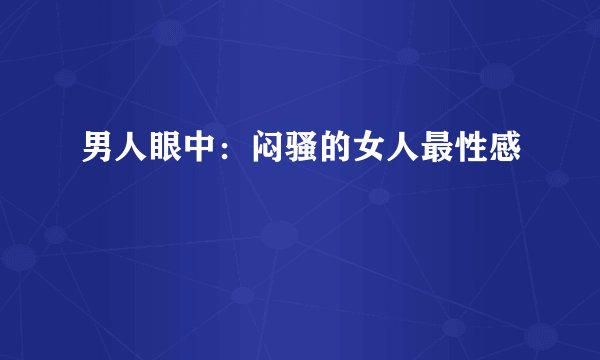 男人眼中：闷骚的女人最性感