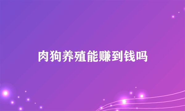 肉狗养殖能赚到钱吗