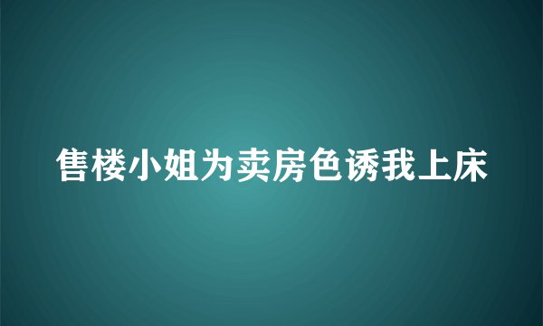 售楼小姐为卖房色诱我上床