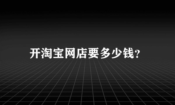 开淘宝网店要多少钱？