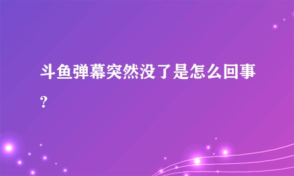斗鱼弹幕突然没了是怎么回事？