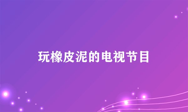 玩橡皮泥的电视节目