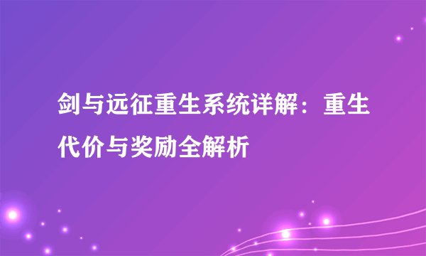 剑与远征重生系统详解：重生代价与奖励全解析