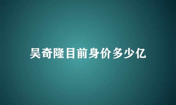 吴奇隆目前身价多少亿