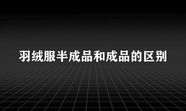 羽绒服半成品和成品的区别