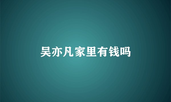 吴亦凡家里有钱吗