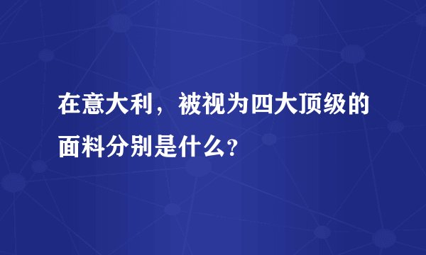 在意大利，被视为四大顶级的面料分别是什么？