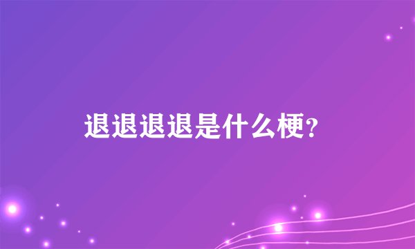 退退退退是什么梗？