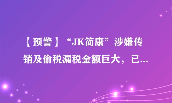 【预警】“JK简康”涉嫌传销及偷税漏税金额巨大，已被盯上，速下车！