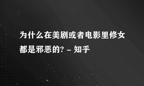 为什么在美剧或者电影里修女都是邪恶的? - 知乎