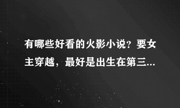 有哪些好看的火影小说？要女主穿越，最好是出生在第三次忍界大战期间的，男主不限，要完结或长篇的。
