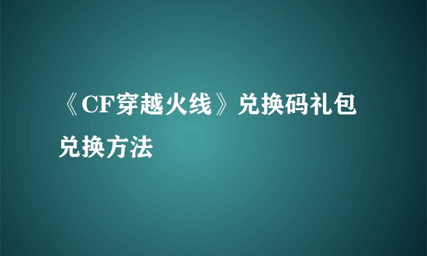 《CF穿越火线》兑换码礼包兑换方法