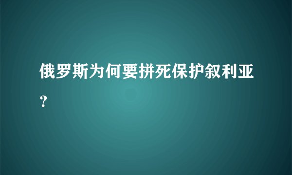 俄罗斯为何要拼死保护叙利亚？