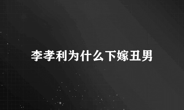 李孝利为什么下嫁丑男