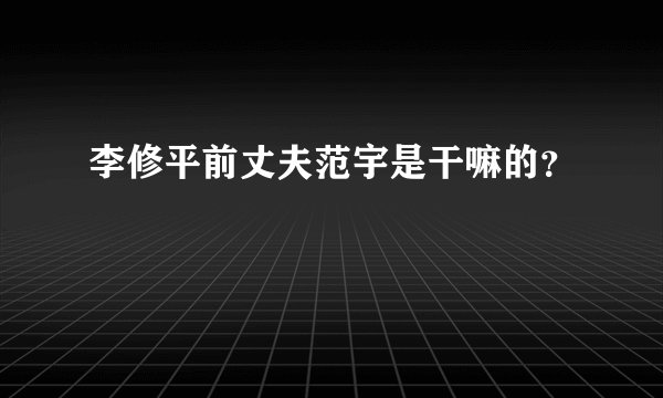 李修平前丈夫范宇是干嘛的？