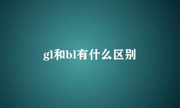 gl和bl有什么区别