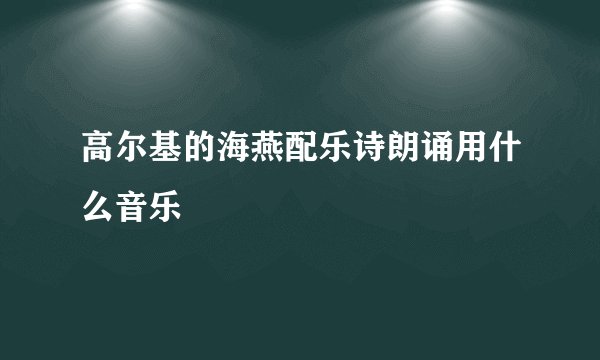 高尔基的海燕配乐诗朗诵用什么音乐