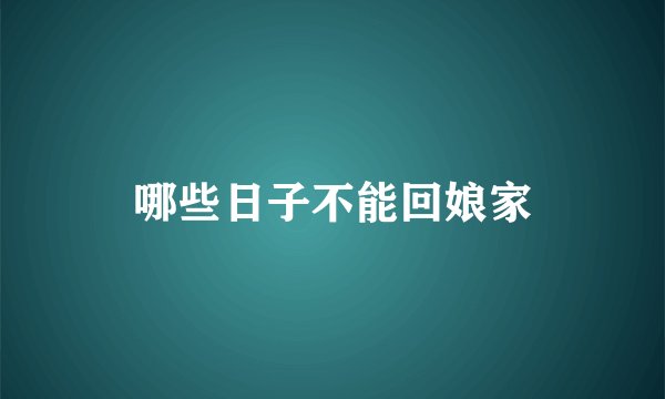 哪些日子不能回娘家