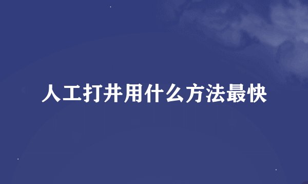 人工打井用什么方法最快