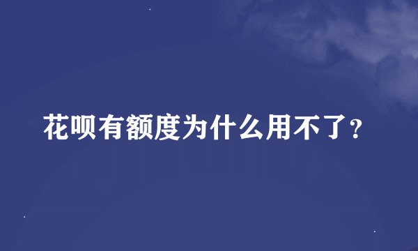 花呗有额度为什么用不了？